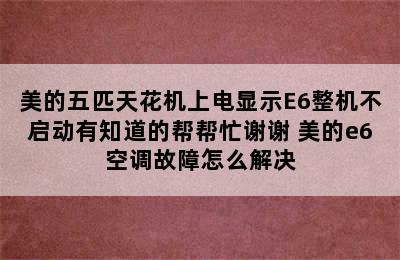 美的五匹天花机上电显示E6整机不启动有知道的帮帮忙谢谢 美的e6空调故障怎么解决